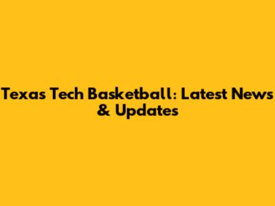 Texas Tech Basketball: Latest News & Updates