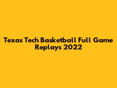 Texas Tech Basketball Full Game Replays 2022