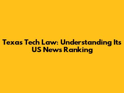 Texas Tech Law: Understanding Its US News Ranking