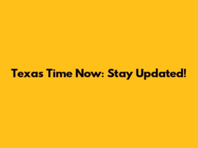 Texas Time Now: Stay Updated!