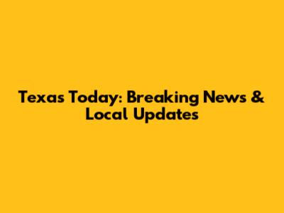 Texas Today: Breaking News & Local Updates