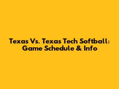 Texas Vs. Texas Tech Softball: Game Schedule & Info