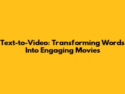 Text-to-Video: Transforming Words Into Engaging Movies