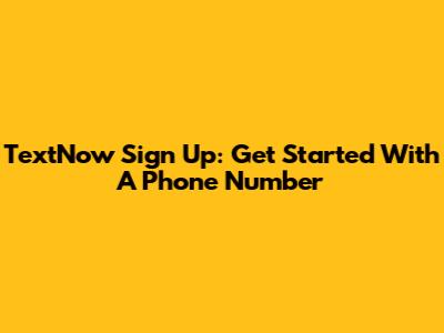TextNow Sign Up: Get Started With A Phone Number