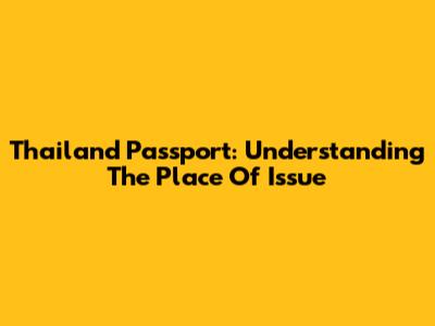 Thailand Passport: Understanding The Place Of Issue