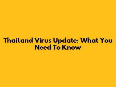 Thailand Virus Update: What You Need To Know