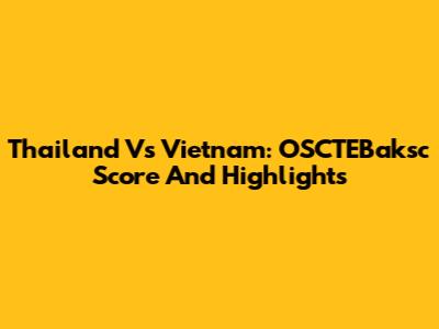 Thailand Vs Vietnam: OSCTEBaksc Score And Highlights