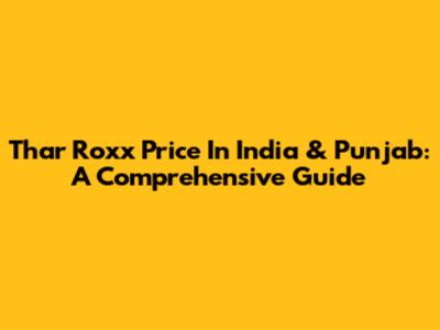 Thar Roxx Price In India & Punjab: A Comprehensive Guide