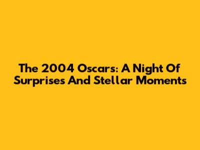 The 2004 Oscars: A Night Of Surprises And Stellar Moments