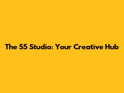 The 55 Studio: Your Creative Hub