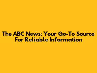 The ABC News: Your Go-To Source For Reliable Information