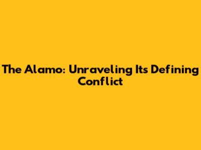 The Alamo: Unraveling Its Defining Conflict
