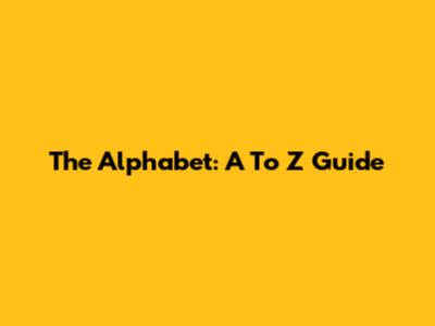 The Alphabet: A To Z Guide
