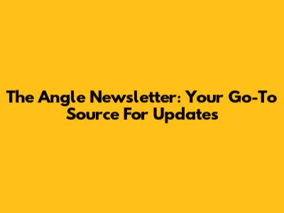 The Angle Newsletter: Your Go-To Source For Updates