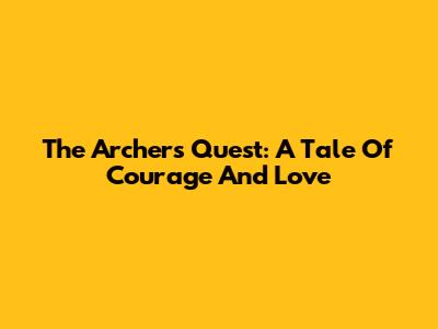 The Archer's Quest: A Tale Of Courage And Love