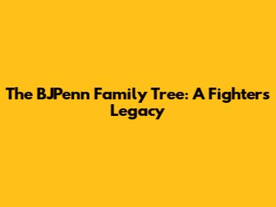 The BJPenn Family Tree: A Fighter's Legacy