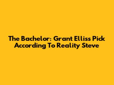 The Bachelor: Grant Ellis's Pick According To Reality Steve