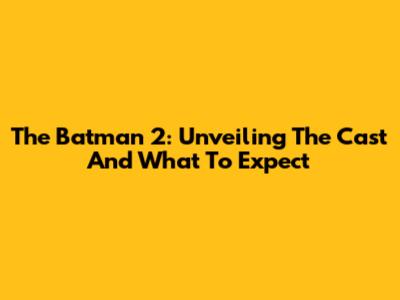 The Batman 2: Unveiling The Cast And What To Expect