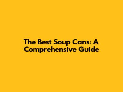 The Best Soup Cans: A Comprehensive Guide