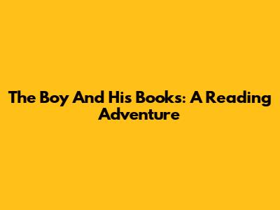 The Boy And His Books: A Reading Adventure