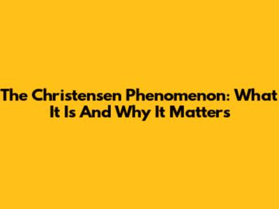 The Christensen Phenomenon: What It Is And Why It Matters
