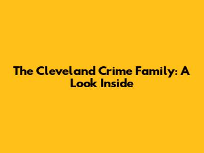 The Cleveland Crime Family: A Look Inside
