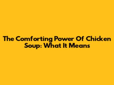 The Comforting Power Of Chicken Soup: What It Means
