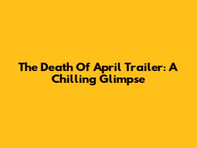 The Death Of April Trailer: A Chilling Glimpse
