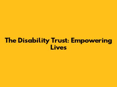 The Disability Trust: Empowering Lives