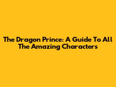 The Dragon Prince: A Guide To All The Amazing Characters