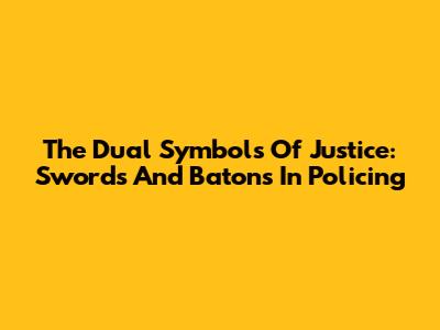 The Dual Symbols Of Justice: Swords And Batons In Policing