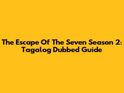The Escape Of The Seven Season 2: Tagalog Dubbed Guide