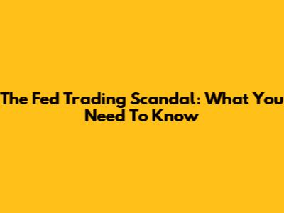 The Fed Trading Scandal: What You Need To Know