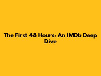 The First 48 Hours: An IMDb Deep Dive