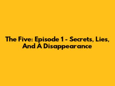 The Five: Episode 1 - Secrets, Lies, And A Disappearance