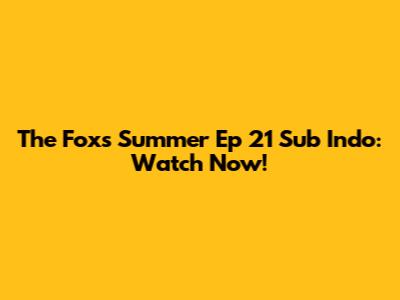 The Fox's Summer Ep 21 Sub Indo: Watch Now!