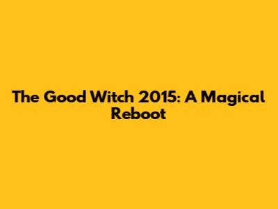 The Good Witch 2015: A Magical Reboot