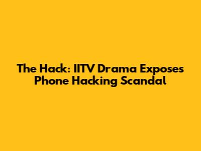 The Hack: IITV Drama Exposes Phone Hacking Scandal