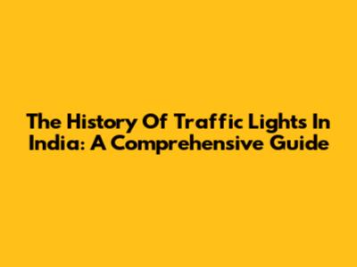 The History Of Traffic Lights In India: A Comprehensive Guide