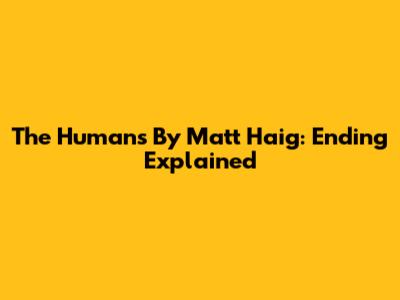 The Humans By Matt Haig: Ending Explained