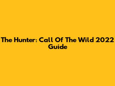 The Hunter: Call Of The Wild 2022 Guide