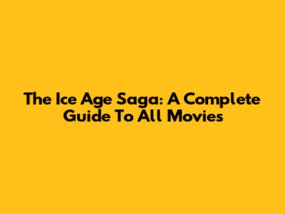 The Ice Age Saga: A Complete Guide To All Movies
