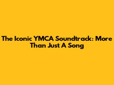 The Iconic YMCA Soundtrack: More Than Just A Song