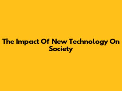 The Impact Of New Technology On Society