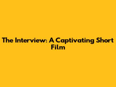 The Interview: A Captivating Short Film