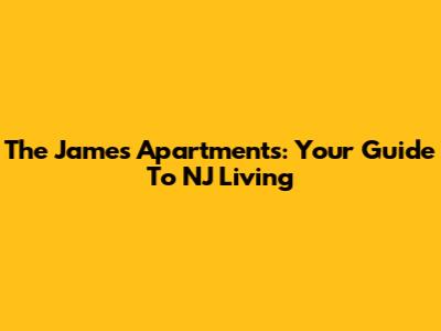 The James Apartments: Your Guide To NJ Living
