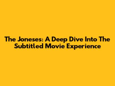 The Joneses: A Deep Dive Into The Subtitled Movie Experience