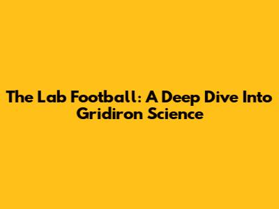 The Lab Football: A Deep Dive Into Gridiron Science