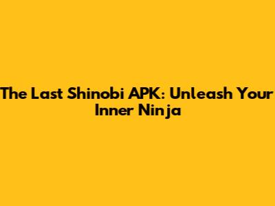 The Last Shinobi APK: Unleash Your Inner Ninja