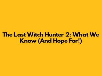The Last Witch Hunter 2: What We Know (And Hope For!)